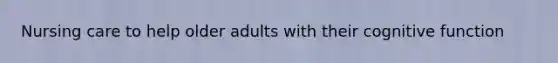 Nursing care to help older adults with their cognitive function