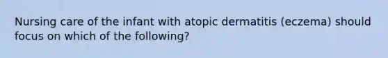 Nursing care of the infant with atopic dermatitis (eczema) should focus on which of the following?