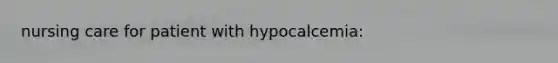 nursing care for patient with hypocalcemia: