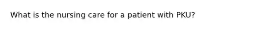 What is the nursing care for a patient with PKU?