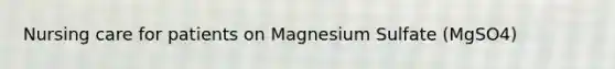 Nursing care for patients on Magnesium Sulfate (MgSO4)