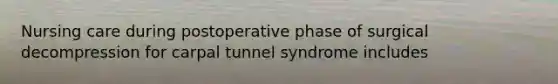 Nursing care during postoperative phase of surgical decompression for carpal tunnel syndrome includes