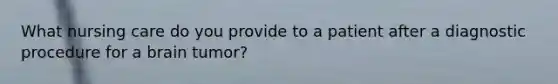 What nursing care do you provide to a patient after a diagnostic procedure for a brain tumor?