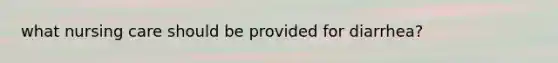 what nursing care should be provided for diarrhea?