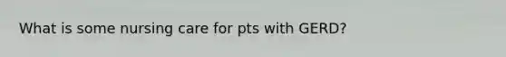 What is some nursing care for pts with GERD?