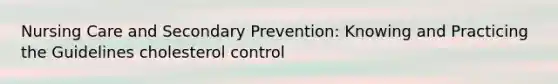 Nursing Care and Secondary Prevention: Knowing and Practicing the Guidelines cholesterol control