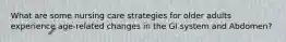 What are some nursing care strategies for older adults experience age-related changes in the GI system and Abdomen?