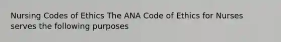 Nursing Codes of Ethics The ANA Code of Ethics for Nurses serves the following purposes