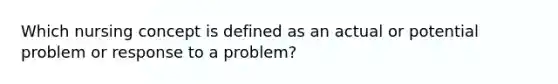 Which nursing concept is defined as an actual or potential problem or response to a problem?