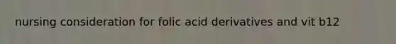 nursing consideration for folic acid derivatives and vit b12