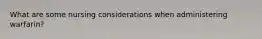 What are some nursing considerations when administering warfarin?