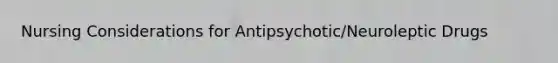 Nursing Considerations for Antipsychotic/Neuroleptic Drugs