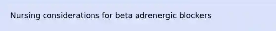 Nursing considerations for beta adrenergic blockers