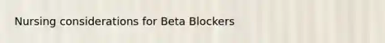 Nursing considerations for Beta Blockers