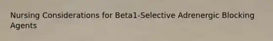 Nursing Considerations for Beta1-Selective Adrenergic Blocking Agents