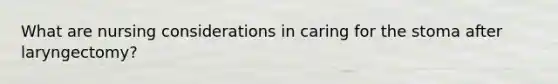 What are nursing considerations in caring for the stoma after laryngectomy?