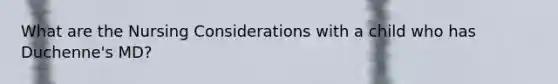 What are the Nursing Considerations with a child who has Duchenne's MD?