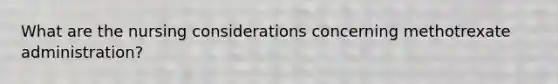 What are the nursing considerations concerning methotrexate administration?