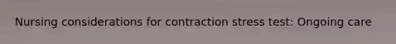 Nursing considerations for contraction stress test: Ongoing care