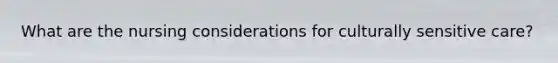 What are the nursing considerations for culturally sensitive care?