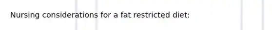 Nursing considerations for a fat restricted diet: