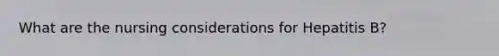 What are the nursing considerations for Hepatitis B?