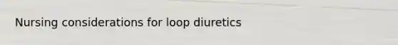 Nursing considerations for loop diuretics