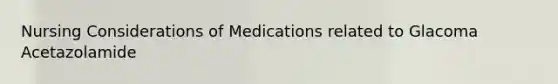 Nursing Considerations of Medications related to Glacoma Acetazolamide