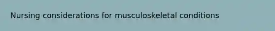 Nursing considerations for musculoskeletal conditions