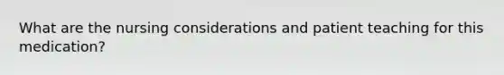 What are the nursing considerations and patient teaching for this medication?