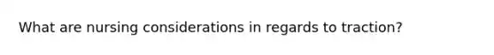 What are nursing considerations in regards to traction?