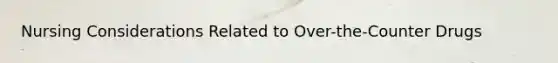 Nursing Considerations Related to Over-the-Counter Drugs