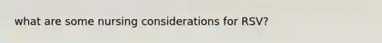 what are some nursing considerations for RSV?