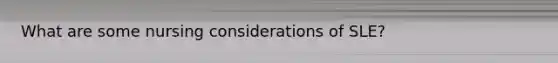 What are some nursing considerations of SLE?