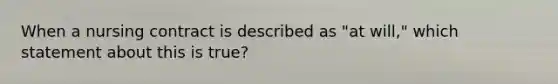 When a nursing contract is described as "at will," which statement about this is true?