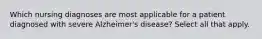 Which nursing diagnoses are most applicable for a patient diagnosed with severe Alzheimer's disease? Select all that apply.