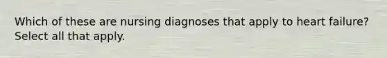 Which of these are nursing diagnoses that apply to heart failure? Select all that apply.