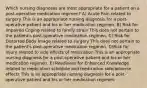 Which nursing diagnoses are most appropriate for a patient on a post-operative medication regimen? A) Acute Pain related to surgery This is an appropriate nursing diagnosis for a post-operative patient and his or her medication regimen. B) Risk for Impaired Coping related to family strain This does not pertain to the patient's post-operative medication regimen. C) Risk for Distorted Body Image related to surgery This does not pertain to the patient's post-operative medication regimen. D) Risk for Injury related to side effects of medication This is an appropriate nursing diagnosis for a post-operative patient and his or her medication regimen. E) Readiness for Enhanced Knowledge related to medication schedule and medication side/adverse effects This is an appropriate nursing diagnosis for a post-operative patient and his or her medication regimen.