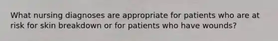 What nursing diagnoses are appropriate for patients who are at risk for skin breakdown or for patients who have wounds?