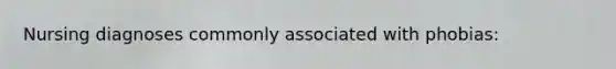 Nursing diagnoses commonly associated with phobias: