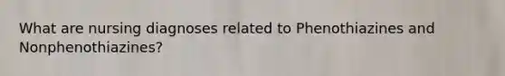 What are nursing diagnoses related to Phenothiazines and Nonphenothiazines?