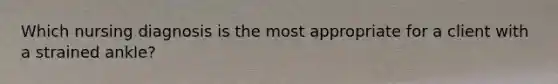 Which nursing diagnosis is the most appropriate for a client with a strained ankle?