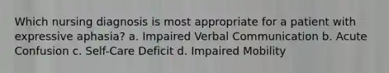 Which nursing diagnosis is most appropriate for a patient with expressive aphasia? a. Impaired Verbal Communication b. Acute Confusion c. Self-Care Deficit d. Impaired Mobility