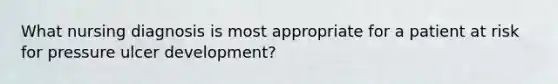 What nursing diagnosis is most appropriate for a patient at risk for pressure ulcer development?