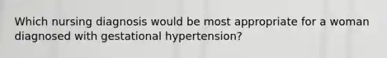 Which nursing diagnosis would be most appropriate for a woman diagnosed with gestational hypertension?