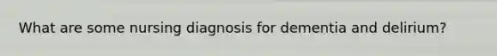 What are some nursing diagnosis for dementia and delirium?