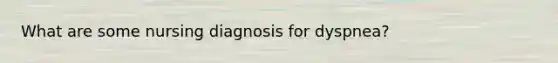 What are some nursing diagnosis for dyspnea?