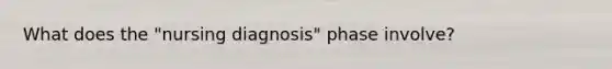 What does the "nursing diagnosis" phase involve?