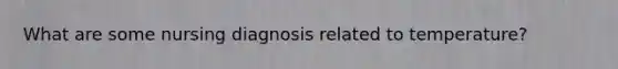 What are some nursing diagnosis related to temperature?