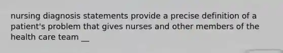 nursing diagnosis statements provide a precise definition of a patient's problem that gives nurses and other members of the health care team __